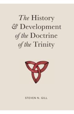 The History & Development of the Doctrine of the Trinity - Steven N. Gill