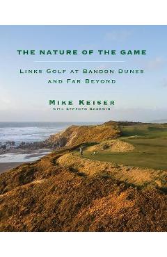 The Nature of the Game: Links Golf at Bandon Dunes and Far Beyond - Mike Keiser