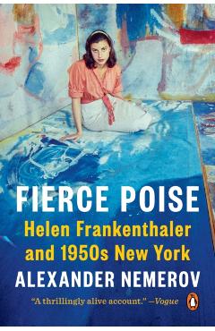 Fierce Poise: Helen Frankenthaler and 1950s New York - Alexander Nemerov