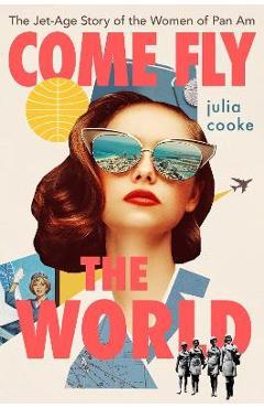 Come Fly the World: The Jet-Age Story of the Women of Pan Am - Julia Cooke