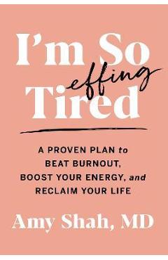I\'m So Effing Tired: A Proven Plan to Beat Burnout, Boost Your Energy, and Reclaim Your Life - Amy Shah