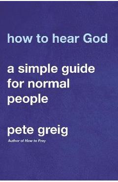 How to Hear God: A Simple Guide for Normal People - Pete Greig