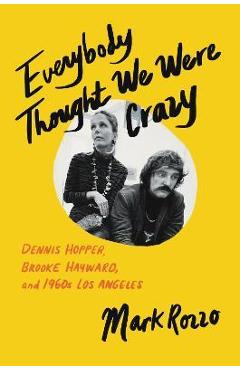 Everybody Thought We Were Crazy: Dennis Hopper, Brooke Hayward, and 1960s Los Angeles - Mark Rozzo