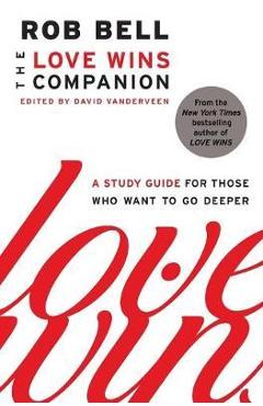 The Love Wins Companion: A Study Guide for Those Who Want to Go Deeper - Rob Bell