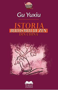 Istoria Budismului Zen din China - Gu Yuxiu - IDEEA EUROPEANA