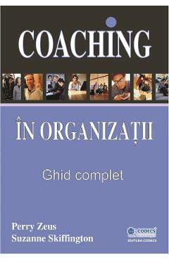 Coaching in organizatii. Ghid complet - Perry Zeus, Suzanne Skiffington
