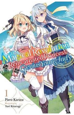 The Magical Revolution of the Reincarnated Princess and the Genius Young Lady, Vol. 1 (Novel) - Yuri Kisaragi