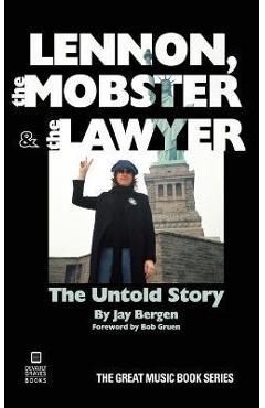 Lennon, the Mobster & the Lawyer: The Untold Story - Jay Bergen