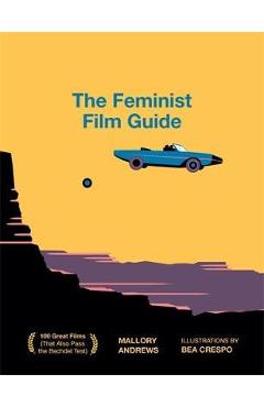 The Feminist Film Guide: 100 Great Films to See (That Also Pass the Bechdel Test) - Mallory Andrews