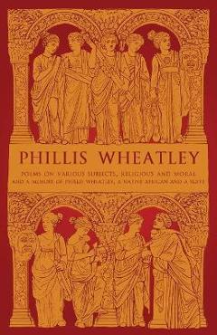 Phillis Wheatley: Poems on Various Subjects, Religious and Moral and A Memoir of Phillis Wheatley, a Native African and a Slave - Phillis Wheatley