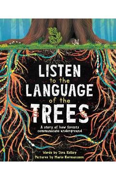 Listen to the Language of the Trees: A Story of How Forests Communicate Underground - Tera Kelley