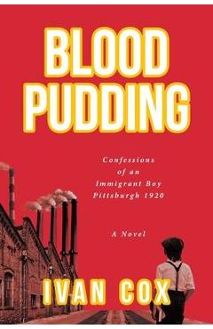 Blood Pudding: Confessions of an Immigrant Boy Pittsburgh, 1920 - Ivan Cox