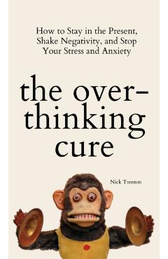 The Overthinking Cure: How to Stay in the Present, Shake Negativity, and Stop Your Stress and Anxiety - Nick Trenton