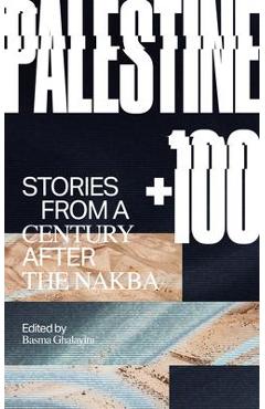 Palestine +100: Stories from a Century After the Nakba - Basma Ghalayini