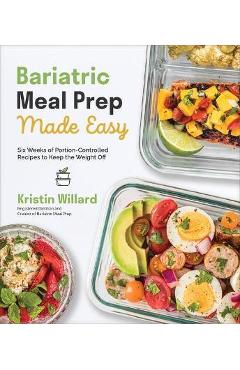Bariatric Meal Prep Made Easy: Six Weeks of Portion-Controlled Recipes to Keep the Weight Off - Kristin Willard