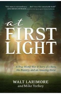 At first light: a true world war ii story of a hero, his bravery, and an amazing horse - walt larimore