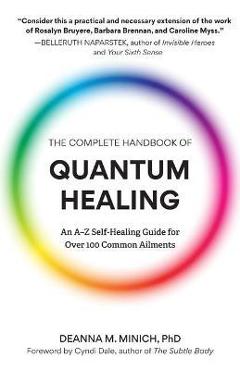 The Complete Handbook of Quantum Healing: An A-Z Self-Healing Guide for Over 100 Common Ailments (Holistic Healing Reference Book) - Deanna M. Minich