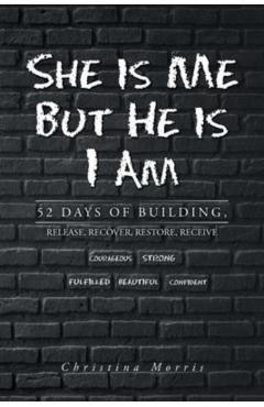 She is Me But He is I Am: 52 Days of Building, Release, Recover, Restore, Receive - Christina Morris