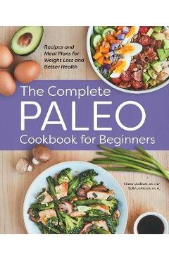 The Complete Paleo Cookbook for Beginners: Recipes and Meal Plans for Weight Loss and Better Health - Kinsey Jackson
