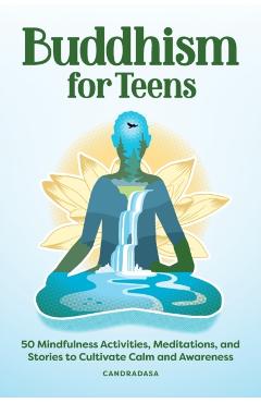 Buddhism for Teens: 50 Mindfulness Activities, Meditations, and Stories to Cultivate Calm and Awareness - Candradasa