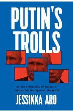 Putin\'s Trolls: On the Frontlines of Russia\'s Information War Against the World - Jessikka Aro