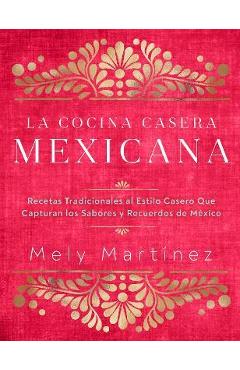 La Cocina Casera Mexicana / The Mexican Home Kitchen (Spanish Edition): Recetas Tradicionales Al Estilo Casero Que Capturan Los Sabores Y Recuerdos de - Mely Martínez