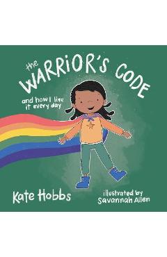 The Warrior\'s Code: And How I Live It Every Day (a Kids Guide to Love, Respect, Care, Responsibility, Honor, and Peace) - Kate Hobbs