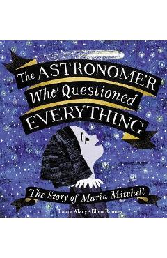 The Astronomer Who Questioned Everything: The Story of Maria Mitchell - Laura Alary