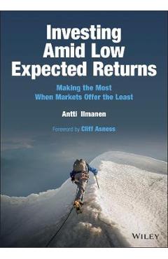 Investing Amid Low Expected Returns: Making the Most When Markets Offer the Least - Antti Ilmanen