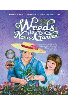 Weeds in Nana\'s Garden: A heartfelt story of love that helps explain Alzheimer\'s Disease and other dementias. - Kathryn Harrison
