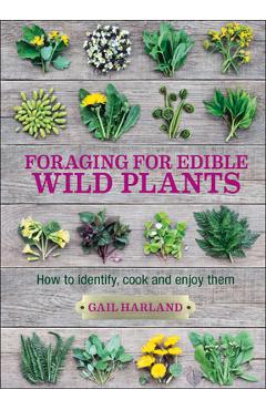 Foraging for Edible Wild Plants: How to Identify, Cook and Enjoy Them - Gail Harland