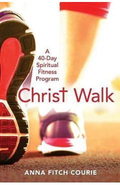 Christ Walk: A 40-Day Spiritual Fitness Program - Anna Fitch Courie