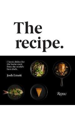 The Recipe: Classic Dishes for the Home Cook from the World\'s Best Chefs - Josh Emett