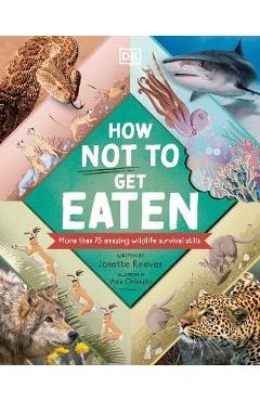 How Not to Get Eaten: More Than 75 Incredible Animal Defenses - Josette Reeves