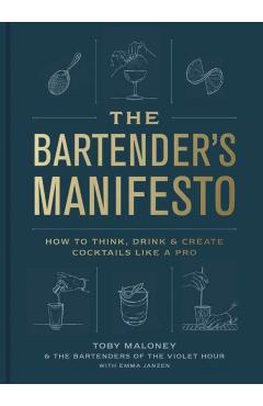 The Bartender's Manifesto: How to Think, Drink, and Create Cocktails Like a Pro - Toby Maloney