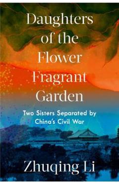 Daughters of the Flower Fragrant Garden: Two Sisters Separated by China\'s Civil War - Zhuqing Li