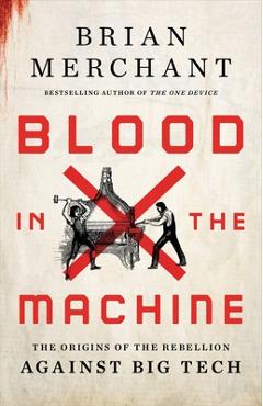 Blood in the Machine: The Origins of the Rebellion Against Big Tech - Brian Merchant