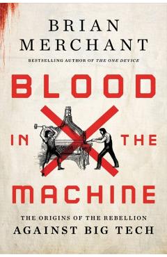 Blood in the Machine: The Origins of the Rebellion Against Big Tech - Brian Merchant