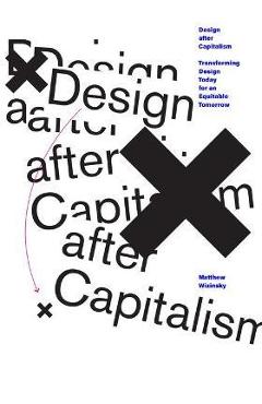 Design After Capitalism: Transforming Design Today for an Equitable Tomorrow - Matthew Wizinsky