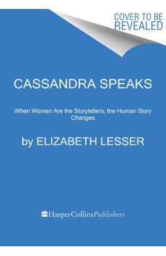 Cassandra Speaks: When Women Are the Storytellers, the Human Story Changes - Elizabeth Lesser