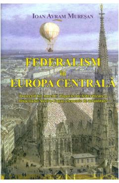 Federalism in Europa Centrala – Ioan Avram Muresan Ioan Avram Muresan imagine 2022 cartile.ro