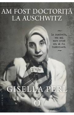 Am fost doctorita la Auschwitz - Gisella Perl