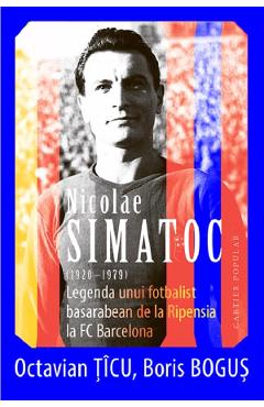 Nicolae Simatoc, legenda unui fotbalist basarabean de la Ripensia la FC Barcelona - Octavian Ticu, Boris Bogus