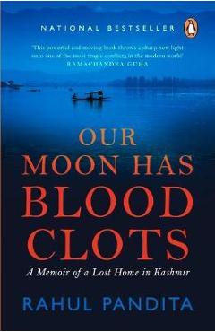 Our Moon Has Blood Clots: The Exodus of the Kashmiri Pandits - Rahul Pandita