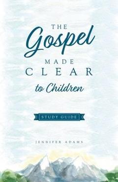 The Gospel Made Clear to Children Study Guide - Jennifer Adams