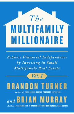 The Multifamily Millionaire, Volume I: Achieve Financial Freedom by Investing in Small Multifamily Real Estate -