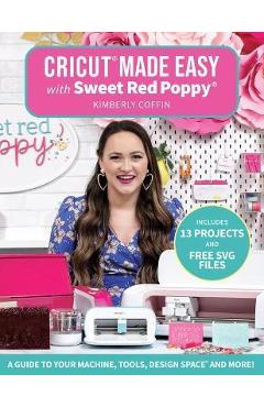 Cricut(r) made easy with sweet red poppy(r): a guide to your machine, tools, design space(r) and more! - kimberly coffin
