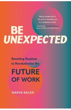 Be Unexpected: Resetting Routines to Revolutionize the Future of Work - Marva Bailer