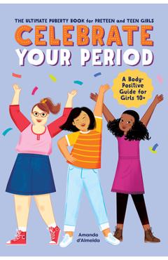 Celebrate Your Period: The Ultimate Puberty Book for Preteen and Teen Girls - Amanda D\'almeida