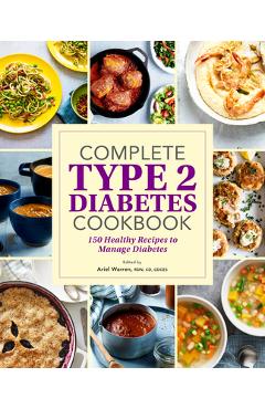 Complete Type 2 Diabetes Cookbook: 150 Healthy Recipes to Manage Diabetes - Ariel Warren
